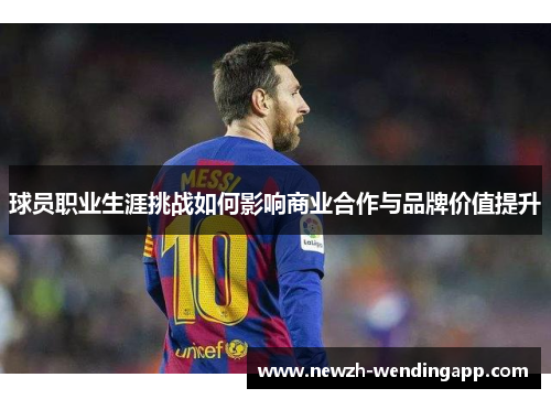 球员职业生涯挑战如何影响商业合作与品牌价值提升