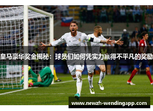 皇马豪华奖金揭秘：球员们如何凭实力赢得不平凡的奖励