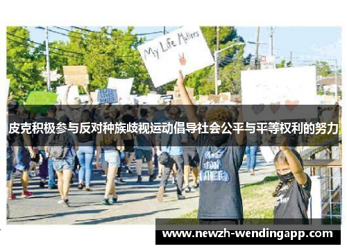 皮克积极参与反对种族歧视运动倡导社会公平与平等权利的努力