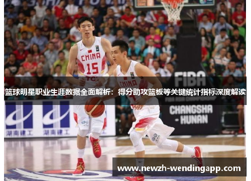 篮球明星职业生涯数据全面解析:得分助攻篮板等关键统计指标深度解读 篮球明星职业生涯数据全面解析:得分助攻篮板等关键统计指标深度解读
