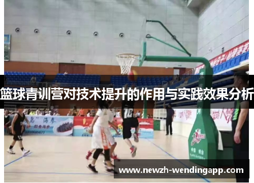 篮球青训营对技术提升的作用与实践效果分析 篮球青训营对技术提升的作用与实践效果分析