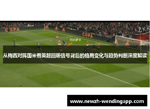 从梅西对阵国米看英超回暖信号背后的格局变化与趋势判断深度解读 从梅西对阵国米看英超回暖信号背后的格局变化与趋势判断深度解读
