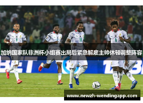加纳国家队非洲杯小组赛出局后紧急解雇主帅休顿调整阵容