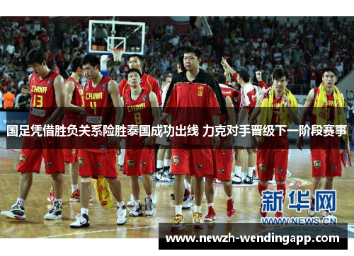 国足凭借胜负关系险胜泰国成功出线 力克对手晋级下一阶段赛事