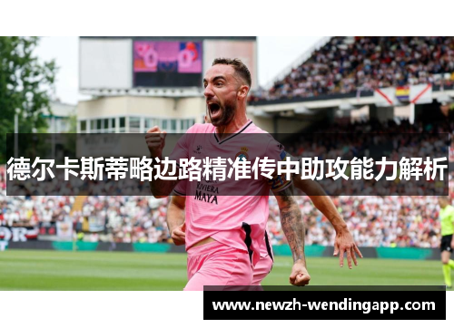 德尔卡斯蒂略边路精准传中助攻能力解析 德尔卡斯蒂略边路精准传中助攻能力解析