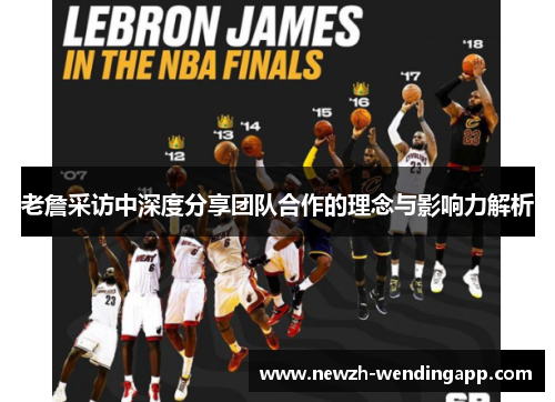 老詹采访中深度分享团队合作的理念与影响力解析 老詹采访中深度分享团队合作的理念与影响力解析