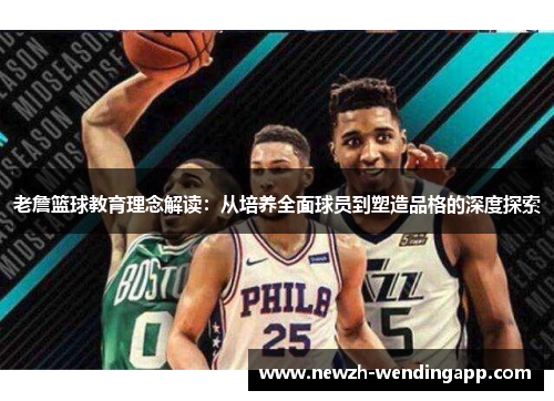 老詹篮球教育理念解读：从培养全面球员到塑造品格的深度探索