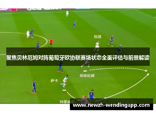 聚焦贝林厄姆对阵葡萄牙欧协联赛场状态全面评估与前景解读