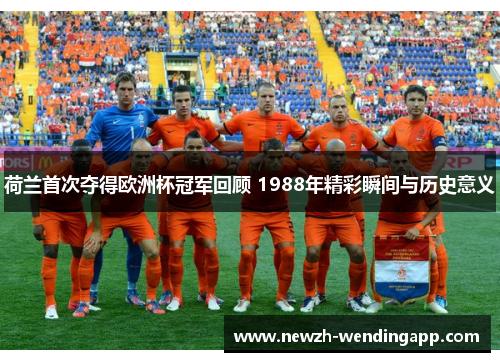 荷兰首次夺得欧洲杯冠军回顾 1988年精彩瞬间与历史意义