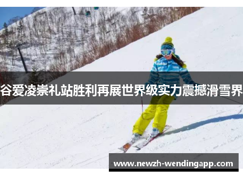谷爱凌崇礼站胜利再展世界级实力震撼滑雪界