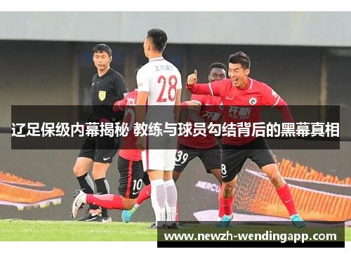 辽足保级内幕揭秘 教练与球员勾结背后的黑幕真相