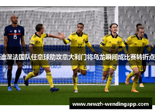 迪涅法国队任意球助攻意大利门将乌龙瞬间成比赛转折点