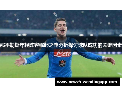 那不勒斯年轻阵容崛起之路分析探讨球队成功的关键因素