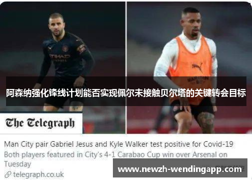 阿森纳强化锋线计划能否实现佩尔未接触贝尔塔的关键转会目标