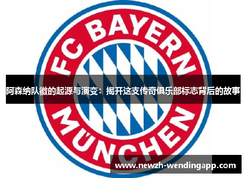 阿森纳队徽的起源与演变：揭开这支传奇俱乐部标志背后的故事