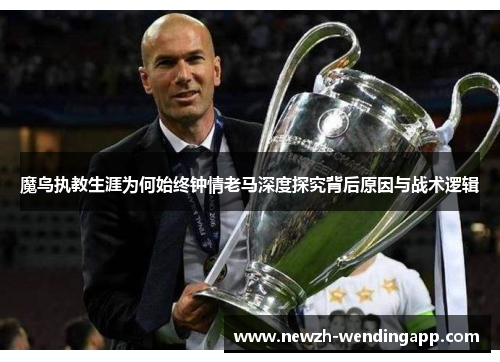 魔鸟执教生涯为何始终钟情老马深度探究背后原因与战术逻辑