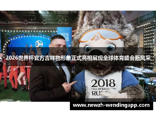 2026世界杯官方吉祥物形象正式亮相展现全球体育盛会新风采 2026世界杯官方吉祥物形象正式亮相展现全球体育盛会新风采