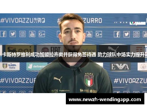 卡斯特罗维利成功加盟拉齐奥并获得免签待遇 助力球队中场实力提升