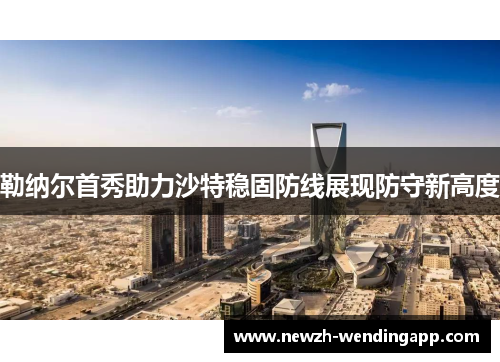 勒纳尔首秀助力沙特稳固防线展现防守新高度