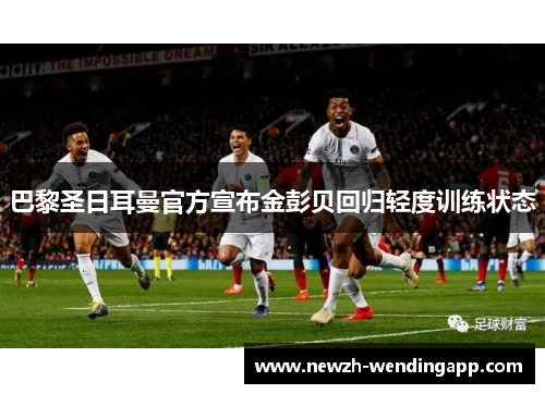 巴黎圣日耳曼官方宣布金彭贝回归轻度训练状态 巴黎圣日耳曼官方宣布金彭贝回归轻度训练状态