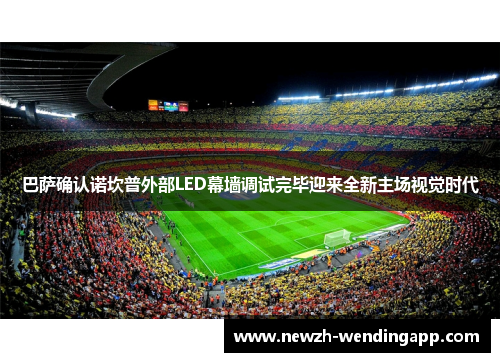 巴萨确认诺坎普外部LED幕墙调试完毕迎来全新主场视觉时代