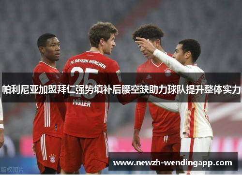 帕利尼亚加盟拜仁强势填补后腰空缺助力球队提升整体实力 帕利尼亚加盟拜仁强势填补后腰空缺助力球队提升整体实力