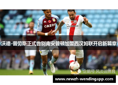 沃德-普劳斯正式告别南安普顿加盟西汉姆联开启新篇章 沃德-普劳斯正式告别南安普顿加盟西汉姆联开启新篇章