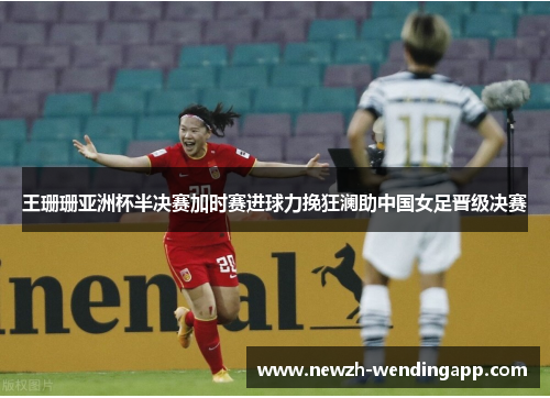 王珊珊亚洲杯半决赛加时赛进球力挽狂澜助中国女足晋级决赛