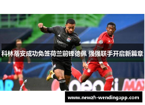 科林蒂安成功免签荷兰前锋德佩 强强联手开启新篇章
