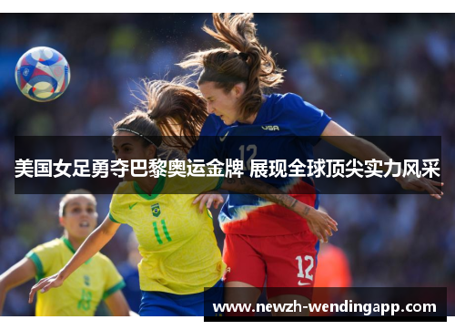 美国女足勇夺巴黎奥运金牌 展现全球顶尖实力风采