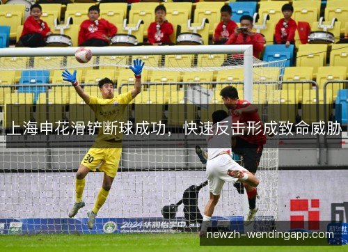 上海申花滑铲断球成功，快速反击形成致命威胁