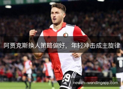 阿贾克斯换人策略偏好，年轻冲击成主旋律
