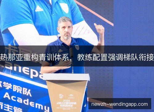 热那亚重构青训体系,教练配置强调梯队衔接 热那亚重构青训体系,教练配置强调梯队衔接