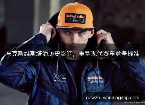 马克斯维斯塔潘历史影响，重塑现代赛车竞争标准