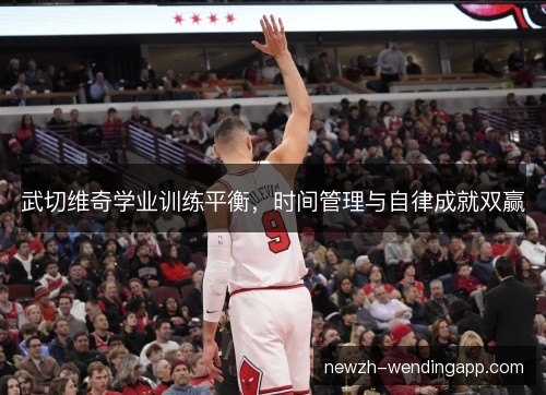 武切维奇学业训练平衡，时间管理与自律成就双赢