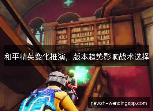 和平精英变化推演，版本趋势影响战术选择